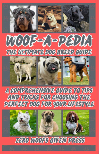 Woof-A-Pedia: The Ultimate Dog Breed Guide: A Comprehensive Guide to Tips and Tricks for Choosing the Perfect Dog for Your Lifestyle