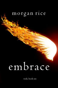 Title: Embrace (Wish, Book Ten), Author: Morgan Rice