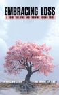 Embracing Loss: A Guide To Living And Thriving Beyond Grief