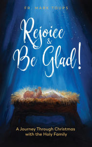 Title: Rejoice and Be Glad!: A Journey Through Christmas with the Holy Family, Author: Fr. Mark Toups
