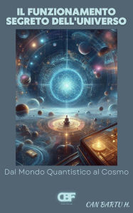 Title: Il Funzionamento Segreto Dell'universo: Dal Mondo Quantistico al Cosmo, Author: Can Bartu H.