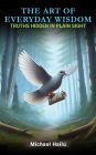 The Art Of Everyday Wisdom: Truths Hidden In Plain Sight