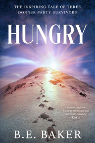Title: Hungry: The Inspiring Tale of Three Donner Party Survivors, Author: B. E. Baker