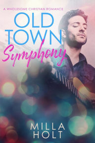 Title: Old Town Symphony: A Wholesome Christian Romance, Author: Milla Holt