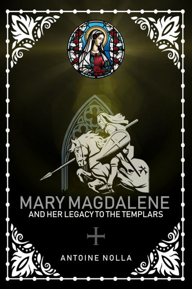 MARY MAGDALENE AND HER LEGACY TO THE TEMPLARS