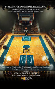 Title: In Search Of Basketball Excellence III: Smart Rhythmic Shotrack System 'Perfect Mechanics, Perfect Rhythm, Perfect Form', Author: Scott D. Moore