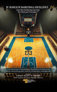 Title: In Search Of Basketball Excellence IV: Gym Rat-Perfecting the Vital 100 Shotrack Principles, Author: Scott D. Moore