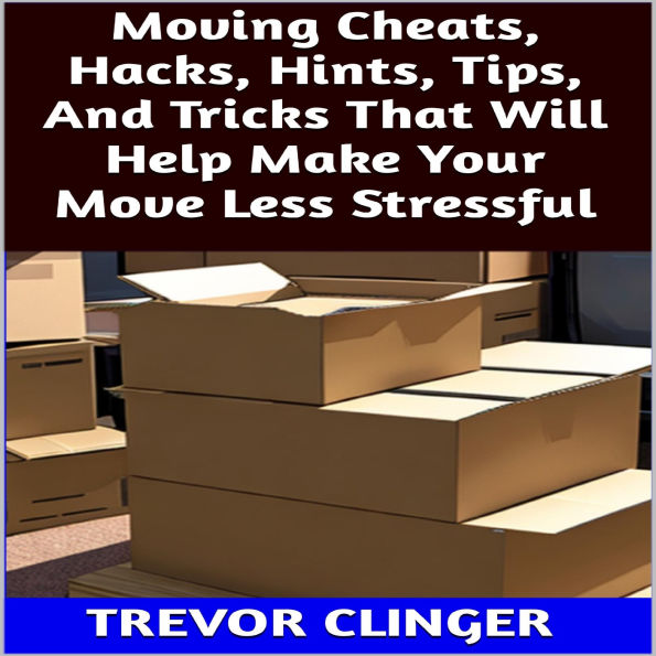 Moving Cheats, Hacks, Hints, Tips, And Tricks That Will Help Make Your Move Less Stressful