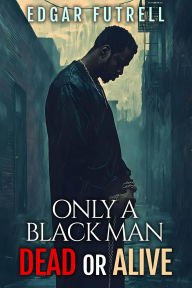 Title: ONLY A BLACK MAN DEAD OR ALIVE, Author: Edagr Futrell