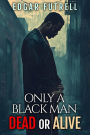 ONLY A BLACK MAN DEAD OR ALIVE