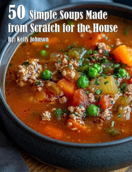 Title: 50 Simple Soups Made from Scratch for the House, Author: Kelly Johnson