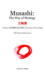 Title: MUSASHI: THE WAY OF STRATEGY: A Study of GORIN NO SHO (The Book of Five Rings), Author: Pall Thormod Morrisson