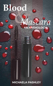 Title: Blood & Mascara: An Anthology, Author: Michaela Pashley