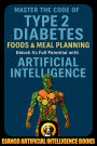 Master the Code of Type 2 Diabetes Foods and Meal Planning. Unlock Its Full Potential with Artificial Intelligence