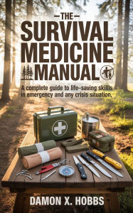 Title: The Survival Medicine Manual: The Complete Guide to Life-Saving Skills in Emergency and any Crisis Situation, Author: Damon X. Hobbs