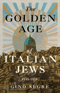 Title: The Golden Age of Italian Jews: 1848-1938, Author: Gino Segrè