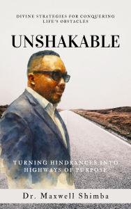 Title: Unshakable: Turning Hindrances into Highways of Purpose, Author: Maxwell Shimba
