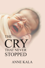 Title: The Cry that Never Stopped: Your Need for God, Author: Anne Kala