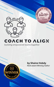 Title: Coach To ALIGN: Building Empowered Teams Together, Author: Shaine Hobdy