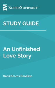 Title: Study Guide: An Unfinished Love Story by Doris Kearns Goodwin (SuperSummary), Author: SuperSummary