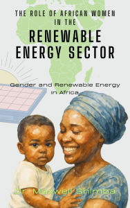 Title: The Role of African Women in the Renewable Energy Sector: Gender and Renewable Energy in Africa, Author: Maxwell Shimba