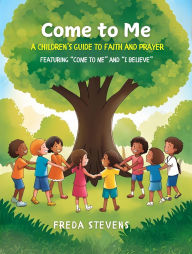 Title: Come To Me: A Children's Guide to Faith and Prayer, Author: Freda Stevens