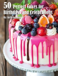 Title: 50 Perfect Cakes for Birthdays and Celebrations, Author: Kelly Johnson