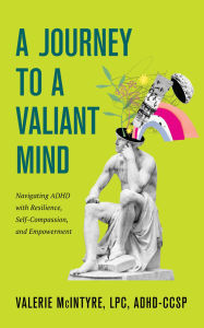 Title: A Journey to a Valiant Mind: Navigating ADHD with Resilience, Self-Compassion, and Empowerment, Author: Valerie McIntyre