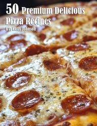 Title: 50 Premium Delicious Pizza Recipes, Author: Kelly Johnson