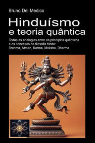 Title: Hinduísmo e teoria quântica: Todas as analogias entre os princípios quânticos e os conceitos da filosofia hindu: Brahma, Atman, Karma, Moksha, Dharma, Author: Bruno Del Medico