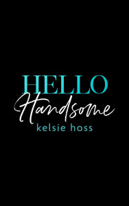 Title: Hello Handsome, Author: Kelsie Hoss