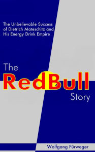 Title: The Red Bull Story: The Unbelievable Success of Dietrich Mateschitz and His Energy Drink Empire, Author: Wolfgang Fürweger