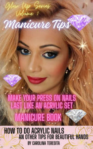 Title: How to Make Your Press On Nails Last Like An Acrylic Set Manicure Book: With Bonus Hands Feet And Skincare Tips, Author: Lifestyle Coach Carolina Teresita