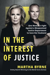 Title: In the Interest of Justice: One Woman's Fight Against a Weaponized Justice Department to Save Her Husband, Author: Martha Byrne