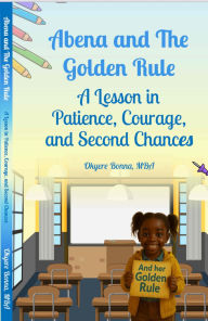 Title: Abena And The Golden Rule: A Lesson in Patience, Courage, and Second Chances, Author: Okyere Bonna