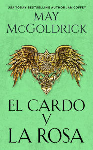 Title: El Cardo y la Rosa: Una heroína disfrazada. Un guerrero dividido. Un amor que arde entre las llamas de la traición y la guerra., Author: May McGoldrick