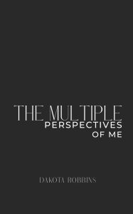 Title: The Multiple Perspectives of Me, Author: Dakota Robbins