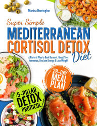 Title: Super Simple Mediterranean Cortisol Detox Diet: A Natural Way to Beat Burnout, Reset Your Hormones, Reclaim Energy & Lose Weight, Author: Monica Harrington