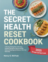 Title: The Secret Health Reset Cookbook: A 30-Day Eating Plan with Easy, Healthy Recipes to Boost Energy, Reduce Bloating and Restore Your Gut Naturally, Author: NANCY G. MCPEAK