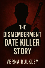 Title: The Dismemberment Date Killer Story: A chilling exploration of digital deceptions, trust betrayed, and the unseen monster within humanity, Author: Verna Bulkey