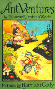 Title: Ant Ventures: A 1920s Tale of Small Deeds and Great Curiosity, Author: Blanche Elizabeth Wade