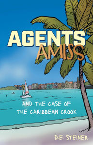 Title: Agents Amiss and The Case of the Caribbean Crook, Author: D.E. Steiner