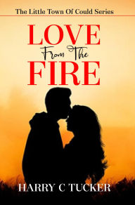 Title: LOVE From The FIRE: The Little Town Of Could Series, Author: HARRY C TUCKER