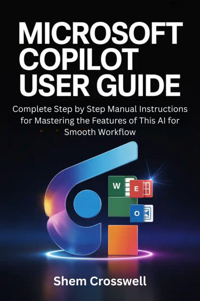 Microsoft Copilot User Guide: Complete Step by Step Manual Instructions for Mastering the Features of This AI for Smooth Workflow