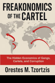 Title: Freakonomics of the Cartel: Hidden Economics of Gangs, Cartels, and Corruption, Author: Orestes Tzortzis