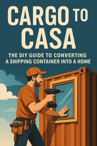 Title: Cargo to Casa: A Step-by-Step DIY Guide to Turning Shipping Containers into Stylish, Sustainable Homes, Author: Penlo