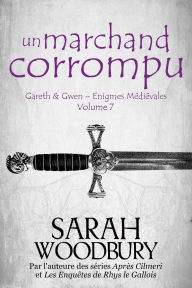 Title: Un Marchand Corrompu (Gareth & Gwen Enigmes Médiévales, 7), Author: Sarah Woodbury