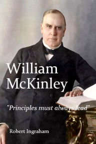 Title: William McKinley: Principles Must Always Lead, Author: Robert Ingraham