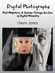 Title: Digital Photography: Pixel Perfection: A Journey Through the Lens of Digital Wizardry, Author: Owen Jones