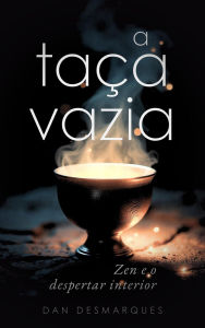 Title: A Taça Vazia: Zen e o Despertar Interior, Author: Dan Desmarques